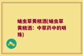 蛹虫草黄精洒(蛹虫草黄精洒：中草药中的明珠)