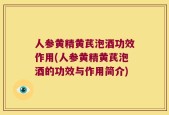 人参黄精黄芪泡酒功效作用(人参黄精黄芪泡酒的功效与作用简介)