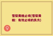 雪梨黄精止咳(雪梨黄精：有效止咳的良方)