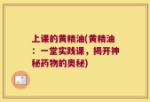 上课的黄精油(黄精油：一堂实践课，揭开神秘药物的奥秘)