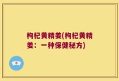 枸杞黄精姜(枸杞黄精姜：一种保健秘方)