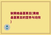 制黄精桑葚黑豆(黄精桑葚黑豆的营养与功效)