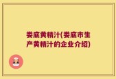娄底黄精汁(娄底市生产黄精汁的企业介绍)