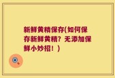 新鲜黄精保存(如何保存新鲜黄精？无添加保鲜小妙招！)