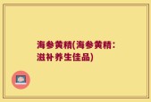 海参黄精(海参黄精：滋补养生佳品)