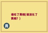 谁吃了黄精(谁消化了黄精？)