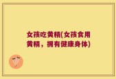 女孩吃黄精(女孩食用黄精，拥有健康身体)