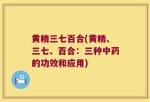 黄精三七百合(黄精、三七、百合：三种中药的功效和应用)