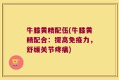 牛膝黄精配伍(牛膝黄精配合：提高免疫力，舒缓关节疼痛)