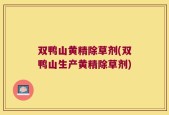 双鸭山黄精除草剂(双鸭山生产黄精除草剂)