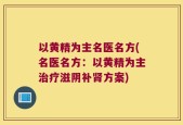 以黄精为主名医名方(名医名方：以黄精为主治疗滋阴补肾方案)