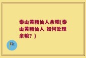 泰山黄精仙人余粮(泰山黄精仙人 如何处理余粮？)