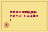 世界红花滇黄精(探秘名贵中药：红花滇黄精)