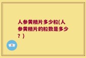 人参黄精片多少粒(人参黄精片的粒数是多少？)