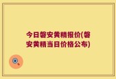 今日磐安黄精报价(磐安黄精当日价格公布)