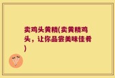 卖鸡头黄精(卖黄精鸡头，让你品尝美味佳肴)
