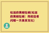 松滋府黄精牡蛎(松滋府黄精牡蛎：传统佳肴闪耀一方美食文化)