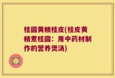 桂圆黄精桂皮(桂皮黄精煮桂圆：用中药材制作的营养煲汤)