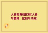 人参和黄精区别(人参与黄精：区别与功效)