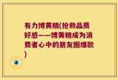 有力博黄精(抢救品质好感——博黄精成为消费者心中的朋友圈爆款)