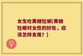 女生吃黄精牡蛎(黄精牡蛎对女性的好处，应该怎样食用？)