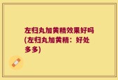 左归丸加黄精效果好吗(左归丸加黄精：好处多多)