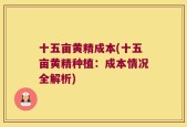 十五亩黄精成本(十五亩黄精种植：成本情况全解析)