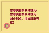 吉春黄精景天祛斑片(吉春黄精景天祛斑片：减少斑点，增加肌肤亮度)