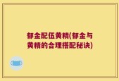 郁金配伍黄精(郁金与黄精的合理搭配秘诀)