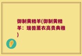 御制黄精羊(御制黄精羊：瑞兽薰衣高贵典雅)