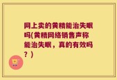 网上卖的黄精能治失眠吗(黄精网络销售声称能治失眠，真的有效吗？)