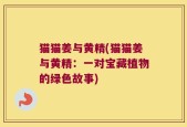 猫猫姜与黄精(猫猫姜与黄精：一对宝藏植物的绿色故事)