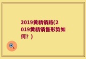 2019黄精销路(2019黄精销售形势如何？)