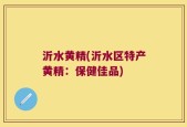 沂水黄精(沂水区特产黄精：保健佳品)