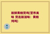 新鲜黄精煲鸡(营养美味 煲出新滋味：黄精炖鸡)