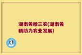 湖南黄精三农(湖南黄精助力农业发展)