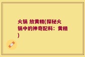 火锅 放黄精(探秘火锅中的神奇配料：黄精)