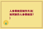 人参黄精膏制作方法(如何制作人参黄精膏？)
