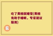 吃了黄精就睡觉(黄精有助于睡眠，专家建议服用)