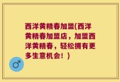 西洋黄精春加盟(西洋黄精春加盟店，加盟西洋黄精春，轻松拥有更多生意机会！)