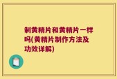 制黄精片和黄精片一样吗(黄精片制作方法及功效详解)