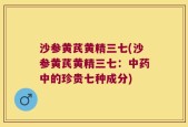 沙参黄芪黄精三七(沙参黄芪黄精三七：中药中的珍贵七种成分)