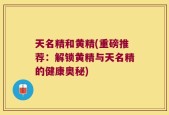 天名精和黄精(重磅推荐：解锁黄精与天名精的健康奥秘)