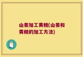 山姜加工黄精(山姜和黄精的加工方法)