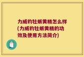 力威豹牡蛎黄精怎么样(力威豹牡蛎黄精的功效及使用方法简介)