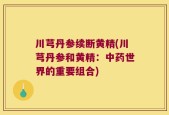 川芎丹参续断黄精(川芎丹参和黄精：中药世界的重要组合)