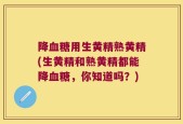 降血糖用生黄精熟黄精(生黄精和熟黄精都能降血糖，你知道吗？)