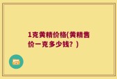 1克黄精价格(黄精售价一克多少钱？)