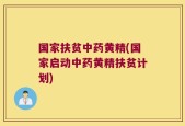 国家扶贫中药黄精(国家启动中药黄精扶贫计划)