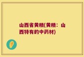 山西省黄精(黄精：山西特有的中药材)